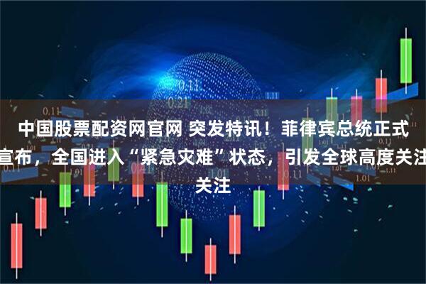 中国股票配资网官网 突发特讯！菲律宾总统正式宣布，全国进入“紧急灾难”状态，引发全球高度关注