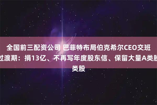 全国前三配资公司 巴菲特布局伯克希尔CEO交班过渡期：捐13亿、不再写年度股东信、保留大量A类股