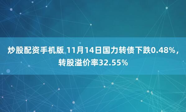 炒股配资手机版 11月14日国力转债下跌0.48%，转股溢价率32.55%