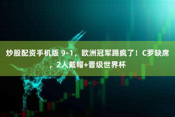 炒股配资手机版 9-1，欧洲冠军踢疯了！C罗缺席，2人戴帽+晋级世界杯