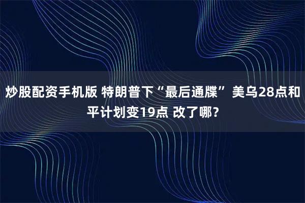 炒股配资手机版 特朗普下“最后通牒” 美乌28点和平计划变19点 改了哪？