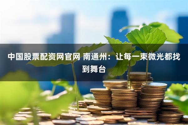 中国股票配资网官网 南通州：让每一束微光都找到舞台