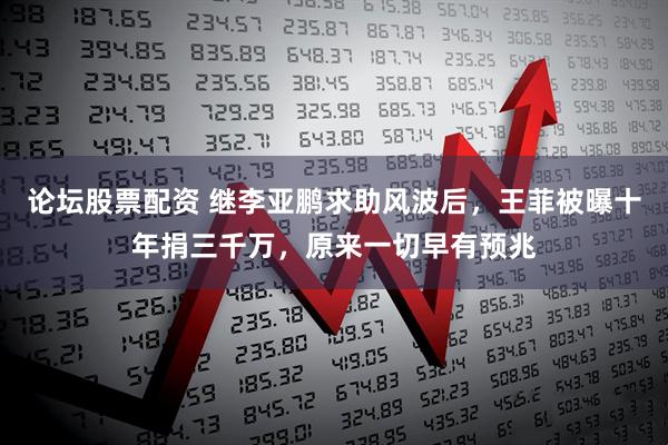 论坛股票配资 继李亚鹏求助风波后，王菲被曝十年捐三千万，原来一切早有预兆